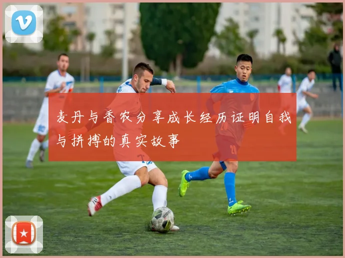 麦丹与香农分享成长经历证明自我与拼搏的真实故事