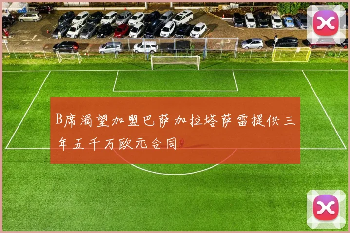 B席渴望加盟巴萨加拉塔萨雷提供三年五千万欧元合同