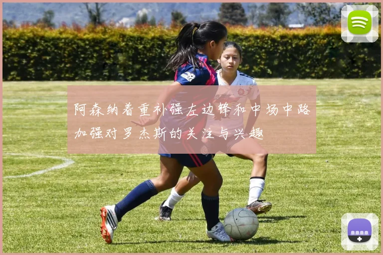 阿森纳着重补强左边锋和中场中路加强对罗杰斯的关注与兴趣