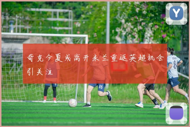 奇克今夏或离开米兰重返英超机会引关注
