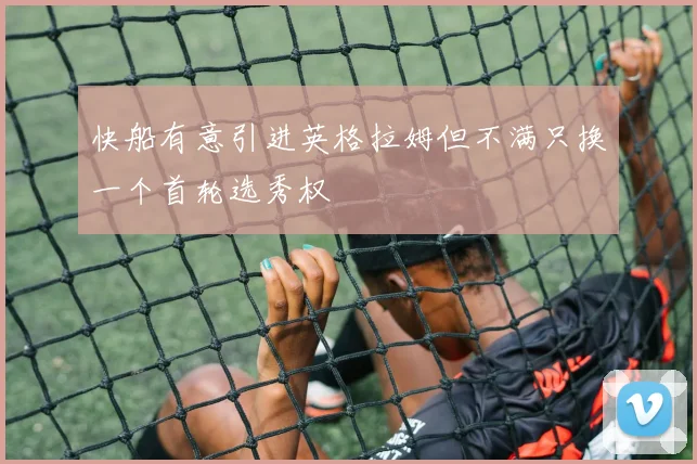 快船有意引进英格拉姆但不满只换一个首轮选秀权