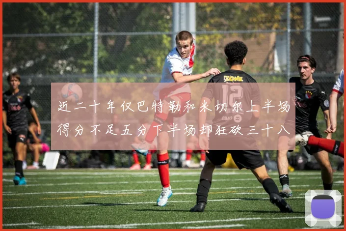 近二十年仅巴特勒和米切尔上半场得分不足五分下半场却狂砍三十八分