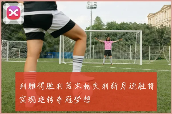 利雅得胜利若末轮失利新月连胜将实现逆转夺冠梦想