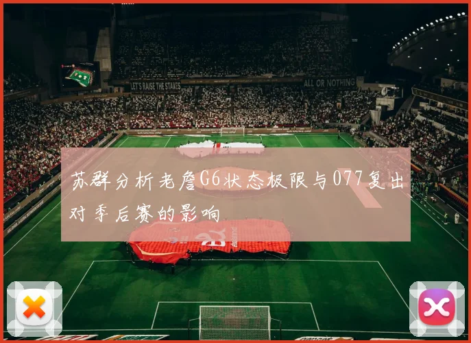 苏群分析老詹G6状态极限与077复出对季后赛的影响
