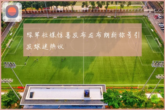 绿军社媒惊喜发布龙布朗新称号引发球迷热议